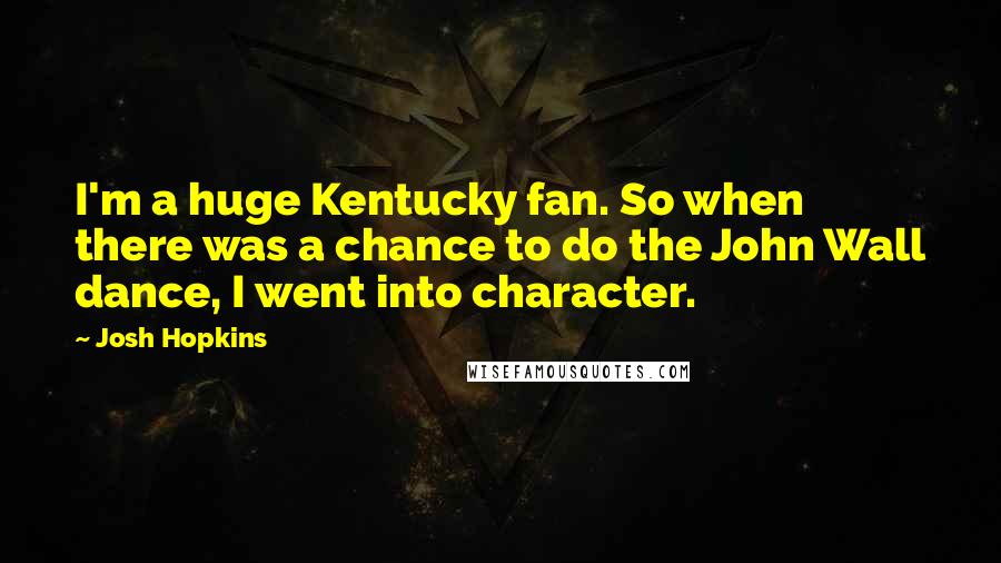 Josh Hopkins Quotes: I'm a huge Kentucky fan. So when there was a chance to do the John Wall dance, I went into character.