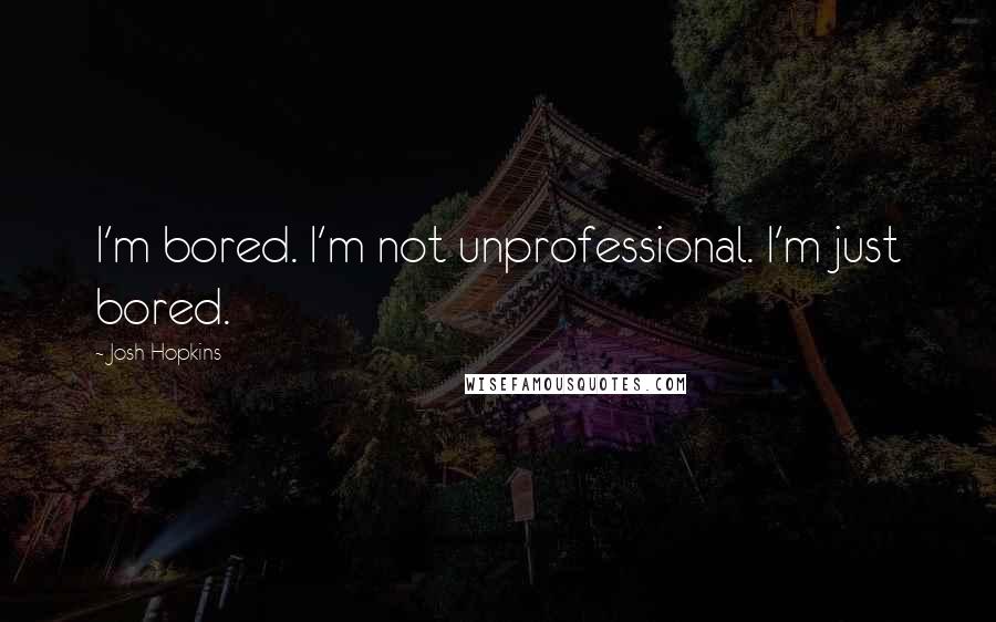 Josh Hopkins Quotes: I'm bored. I'm not unprofessional. I'm just bored.