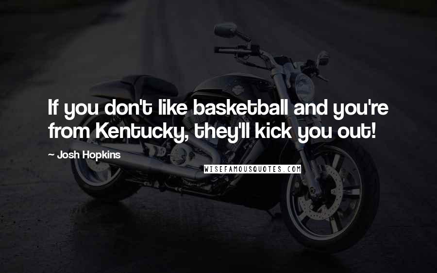 Josh Hopkins Quotes: If you don't like basketball and you're from Kentucky, they'll kick you out!