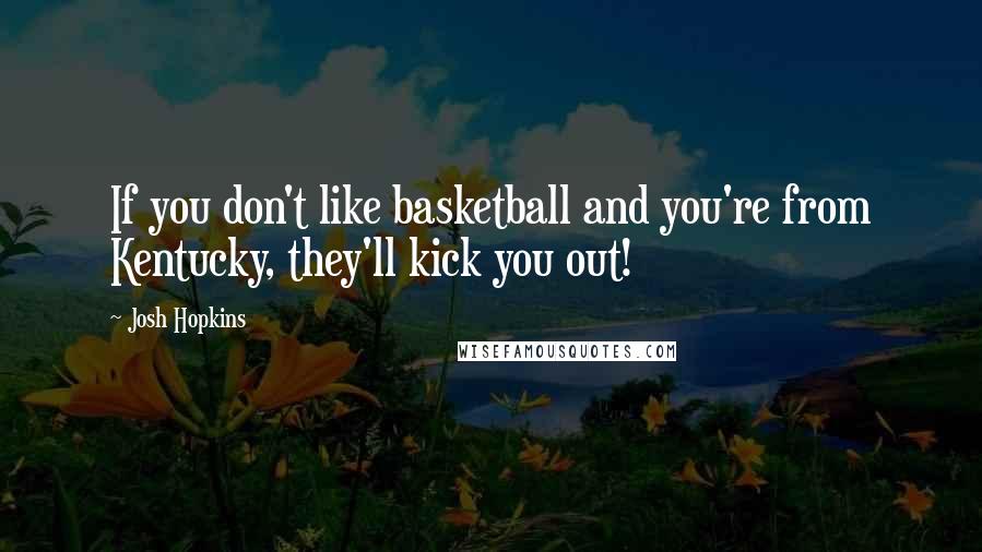 Josh Hopkins Quotes: If you don't like basketball and you're from Kentucky, they'll kick you out!