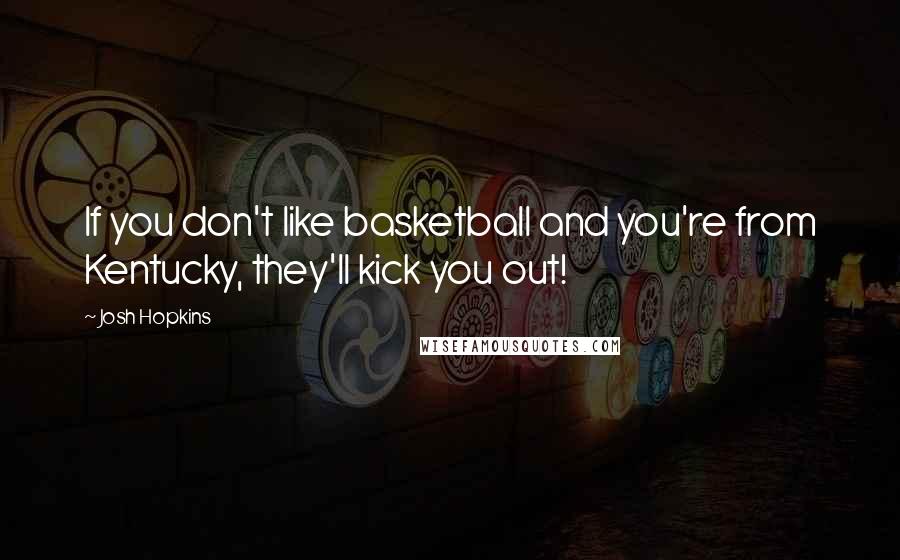 Josh Hopkins Quotes: If you don't like basketball and you're from Kentucky, they'll kick you out!