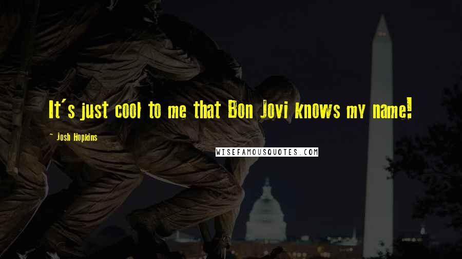 Josh Hopkins Quotes: It's just cool to me that Bon Jovi knows my name!