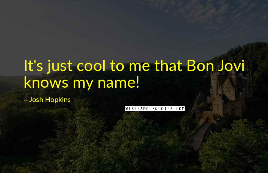 Josh Hopkins Quotes: It's just cool to me that Bon Jovi knows my name!