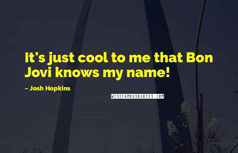 Josh Hopkins Quotes: It's just cool to me that Bon Jovi knows my name!