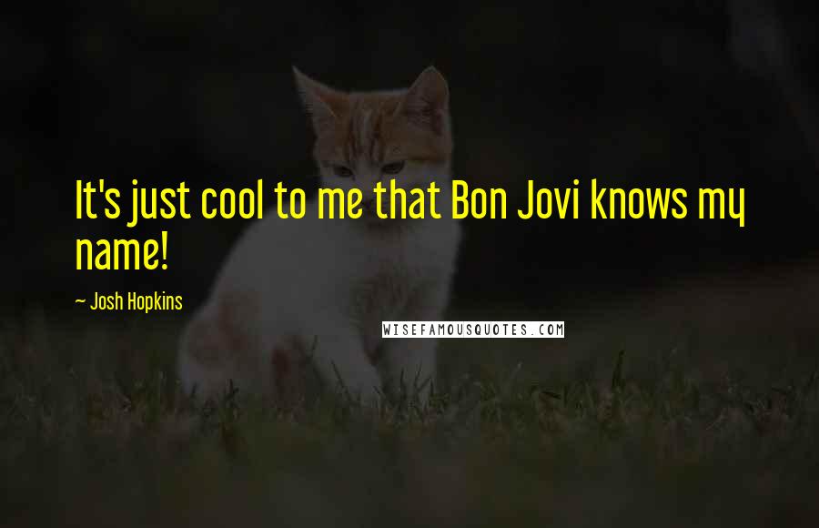 Josh Hopkins Quotes: It's just cool to me that Bon Jovi knows my name!