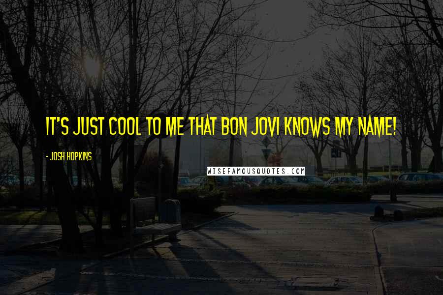 Josh Hopkins Quotes: It's just cool to me that Bon Jovi knows my name!