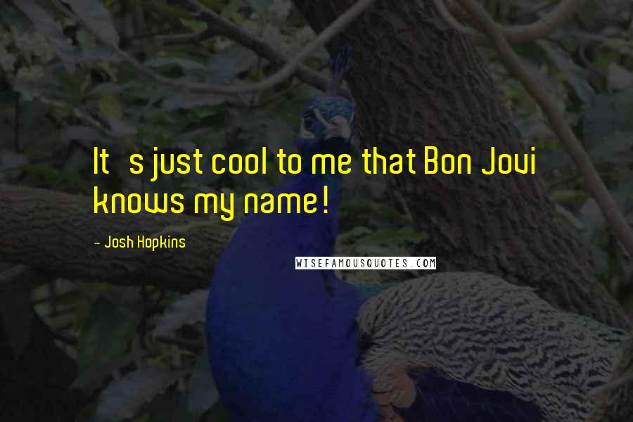 Josh Hopkins Quotes: It's just cool to me that Bon Jovi knows my name!