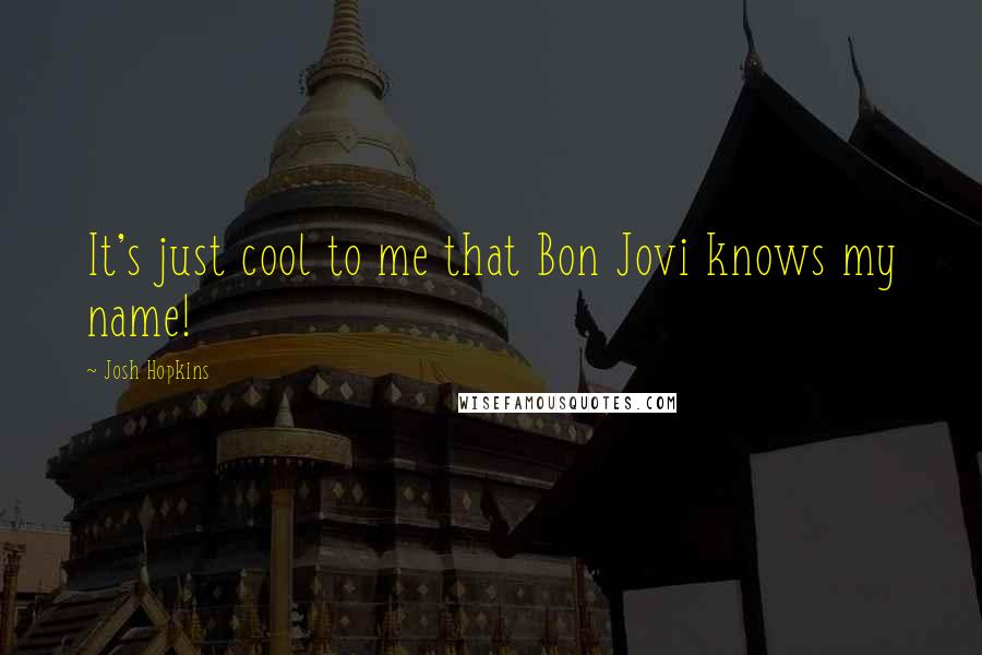 Josh Hopkins Quotes: It's just cool to me that Bon Jovi knows my name!