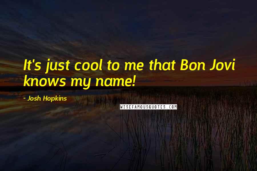 Josh Hopkins Quotes: It's just cool to me that Bon Jovi knows my name!