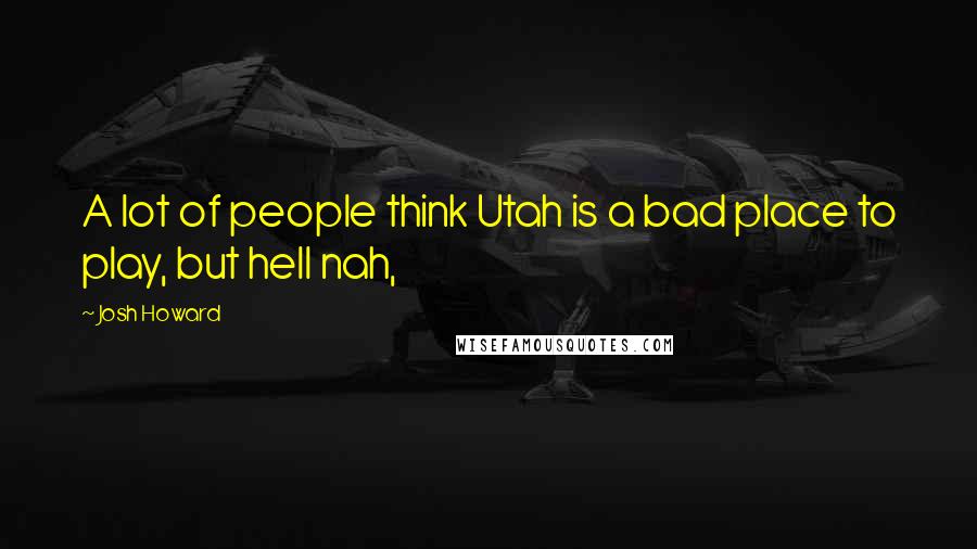 Josh Howard Quotes: A lot of people think Utah is a bad place to play, but hell nah,