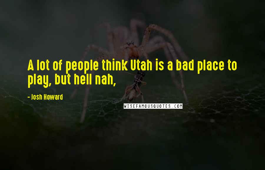 Josh Howard Quotes: A lot of people think Utah is a bad place to play, but hell nah,