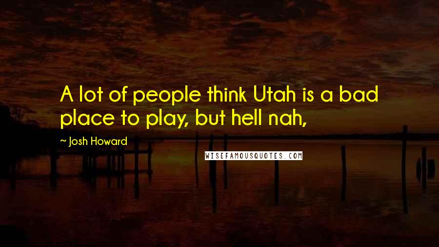 Josh Howard Quotes: A lot of people think Utah is a bad place to play, but hell nah,