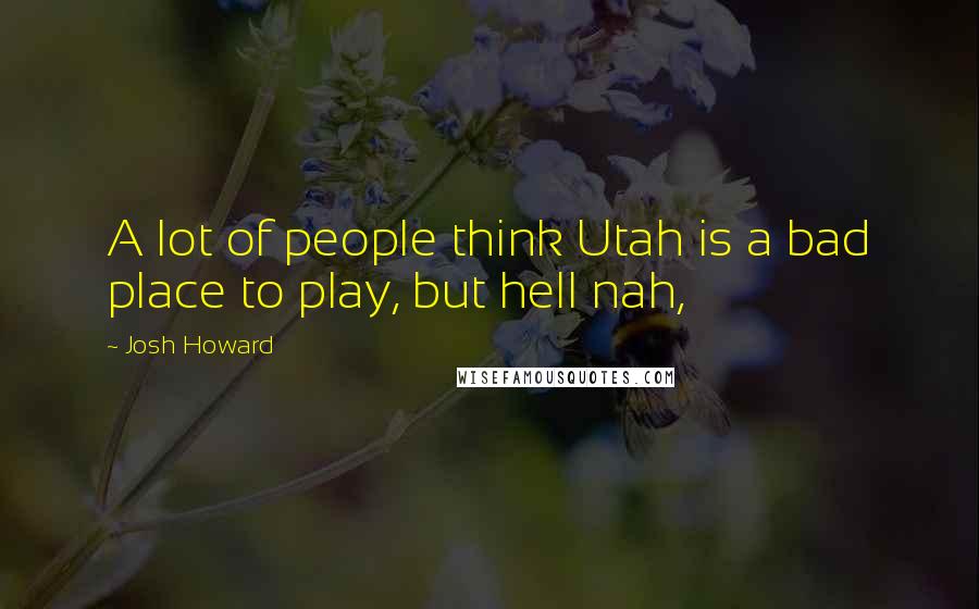 Josh Howard Quotes: A lot of people think Utah is a bad place to play, but hell nah,