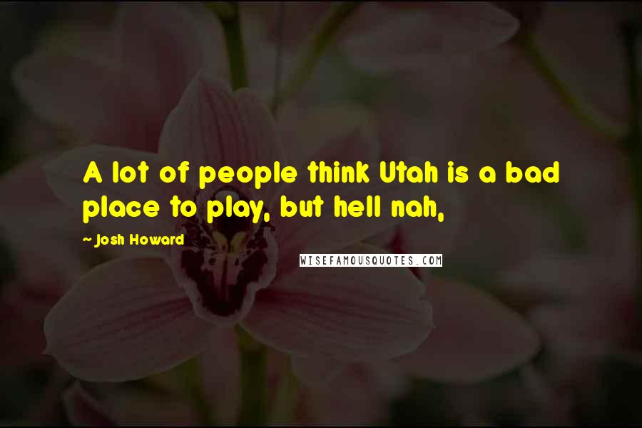 Josh Howard Quotes: A lot of people think Utah is a bad place to play, but hell nah,