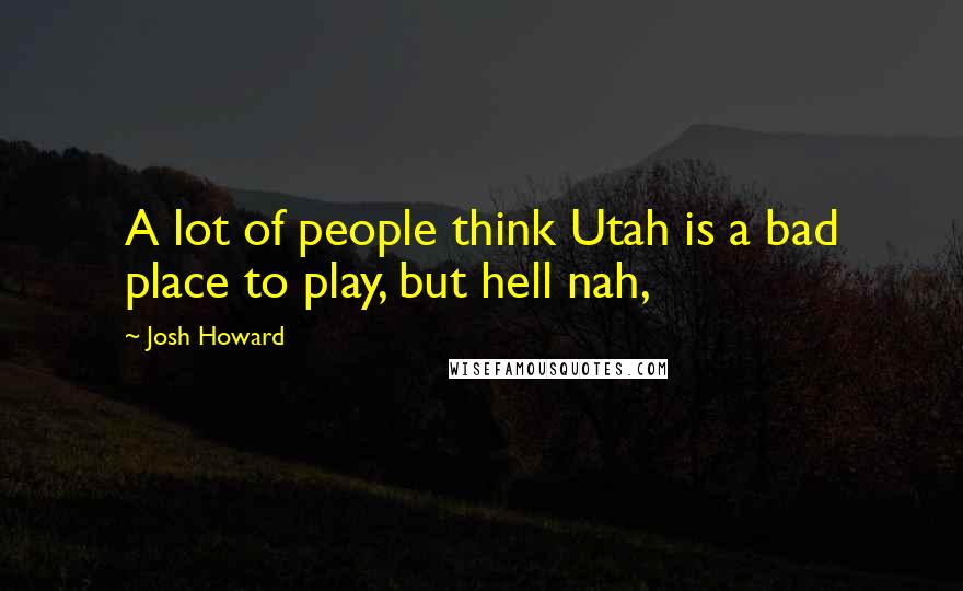 Josh Howard Quotes: A lot of people think Utah is a bad place to play, but hell nah,