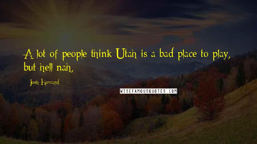 Josh Howard Quotes: A lot of people think Utah is a bad place to play, but hell nah,