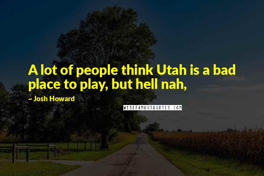 Josh Howard Quotes: A lot of people think Utah is a bad place to play, but hell nah,