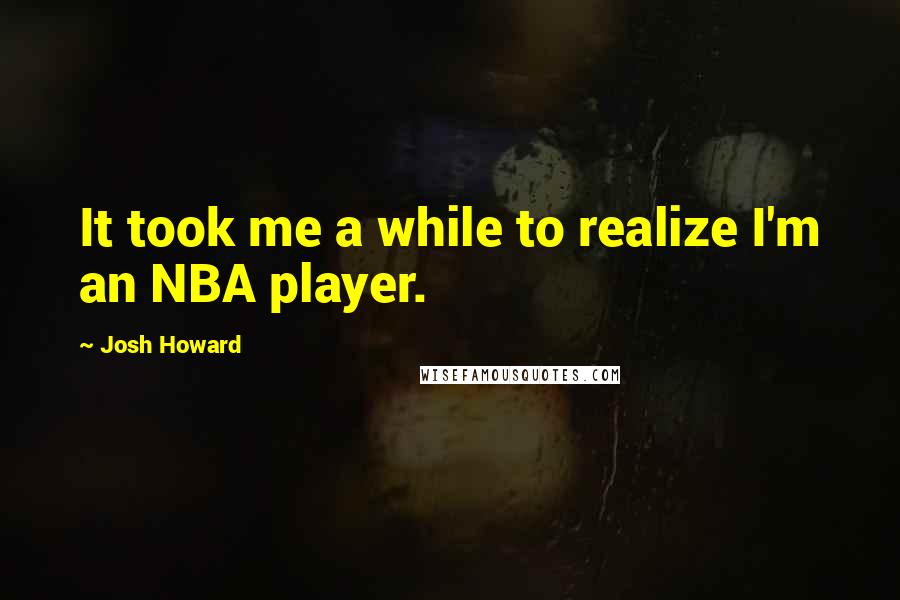 Josh Howard Quotes: It took me a while to realize I'm an NBA player.