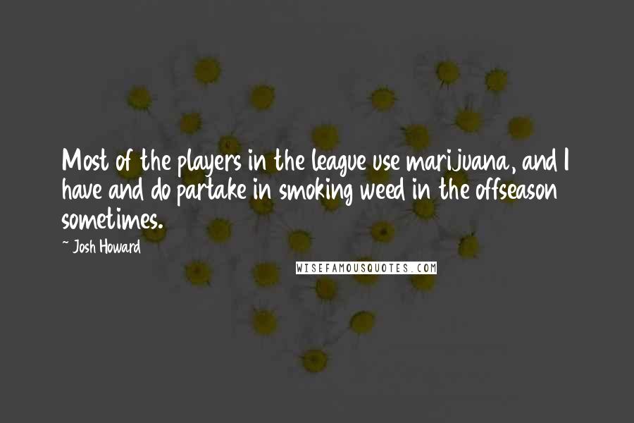 Josh Howard Quotes: Most of the players in the league use marijuana, and I have and do partake in smoking weed in the offseason sometimes.