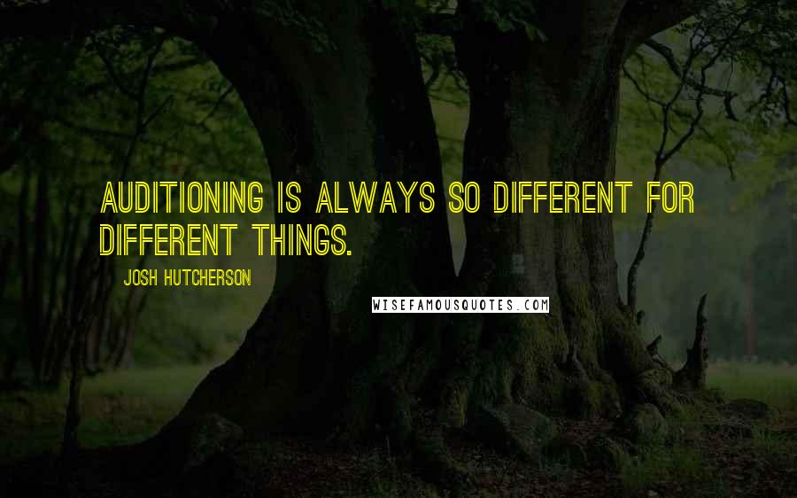 Josh Hutcherson Quotes: Auditioning is always so different for different things.