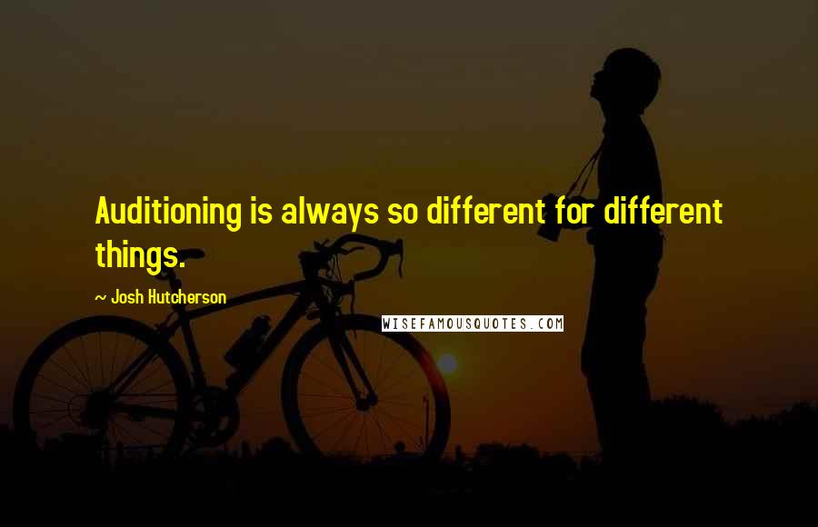 Josh Hutcherson Quotes: Auditioning is always so different for different things.
