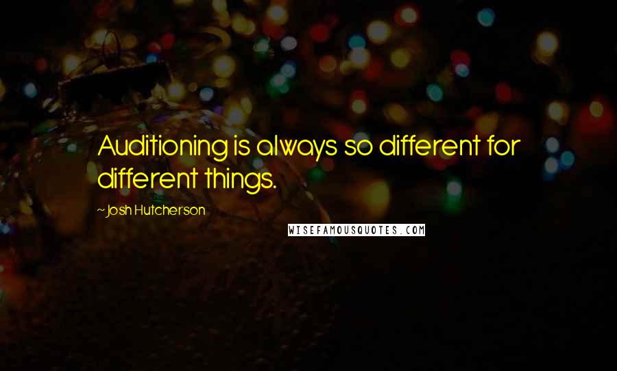Josh Hutcherson Quotes: Auditioning is always so different for different things.