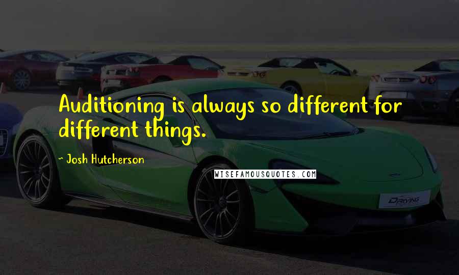 Josh Hutcherson Quotes: Auditioning is always so different for different things.