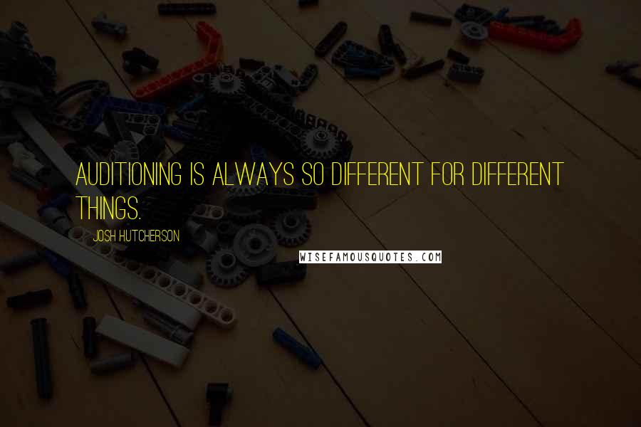Josh Hutcherson Quotes: Auditioning is always so different for different things.