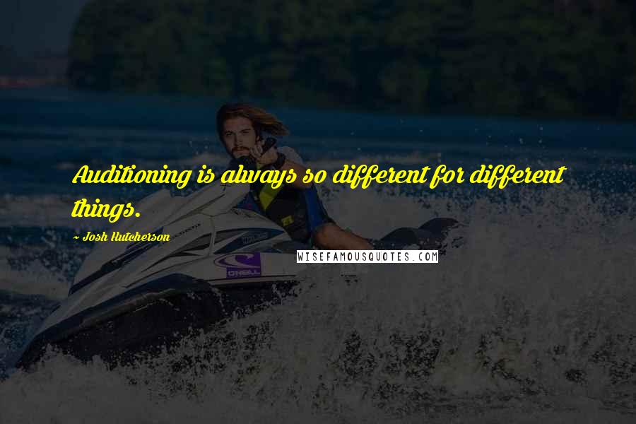 Josh Hutcherson Quotes: Auditioning is always so different for different things.