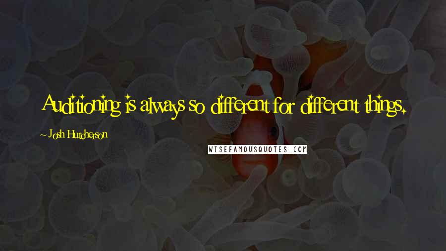 Josh Hutcherson Quotes: Auditioning is always so different for different things.