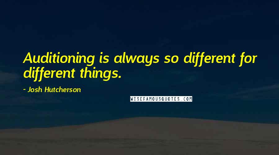 Josh Hutcherson Quotes: Auditioning is always so different for different things.