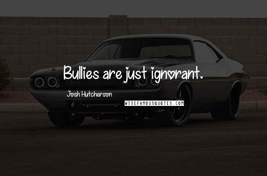 Josh Hutcherson Quotes: Bullies are just ignorant.