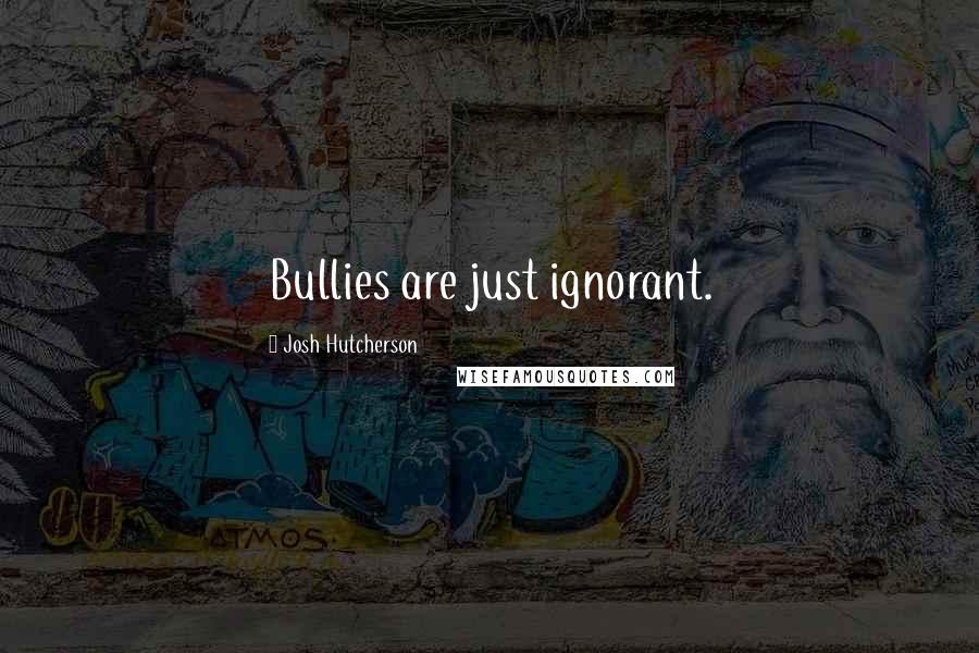 Josh Hutcherson Quotes: Bullies are just ignorant.