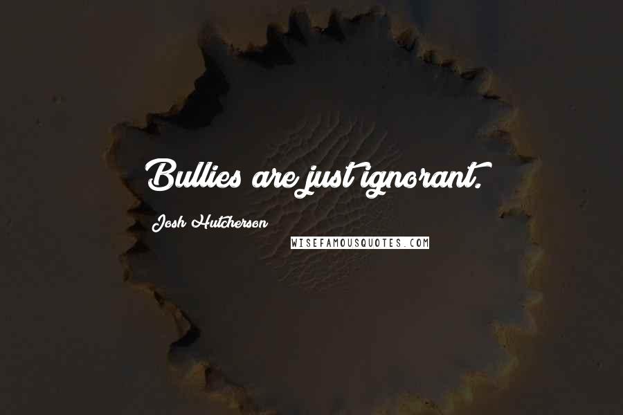 Josh Hutcherson Quotes: Bullies are just ignorant.