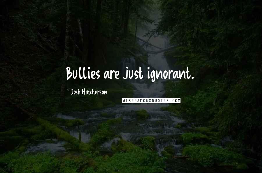 Josh Hutcherson Quotes: Bullies are just ignorant.