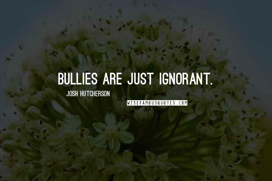 Josh Hutcherson Quotes: Bullies are just ignorant.
