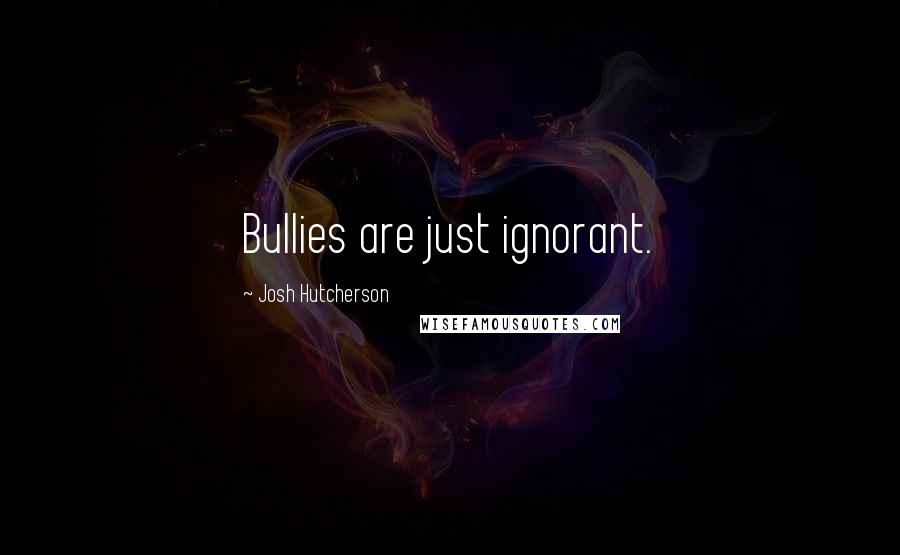 Josh Hutcherson Quotes: Bullies are just ignorant.