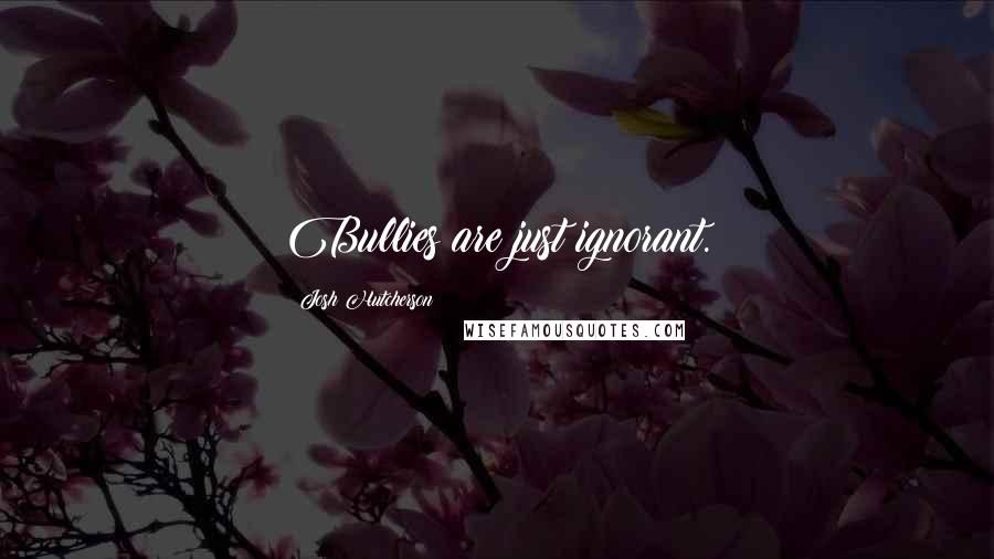 Josh Hutcherson Quotes: Bullies are just ignorant.