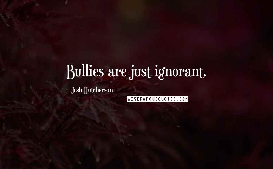 Josh Hutcherson Quotes: Bullies are just ignorant.