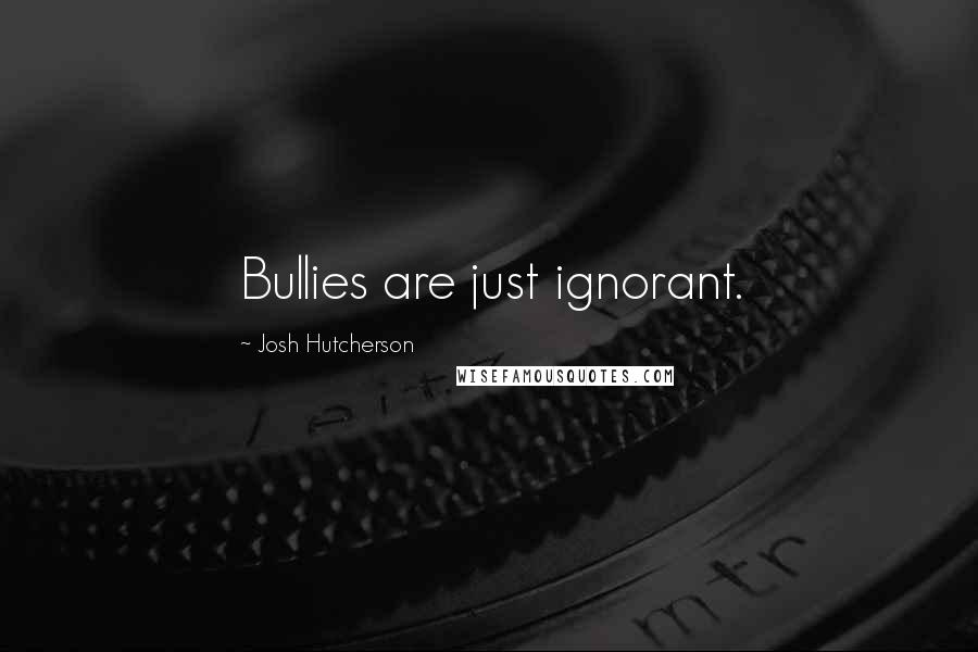 Josh Hutcherson Quotes: Bullies are just ignorant.