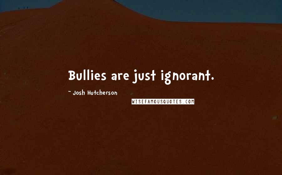 Josh Hutcherson Quotes: Bullies are just ignorant.