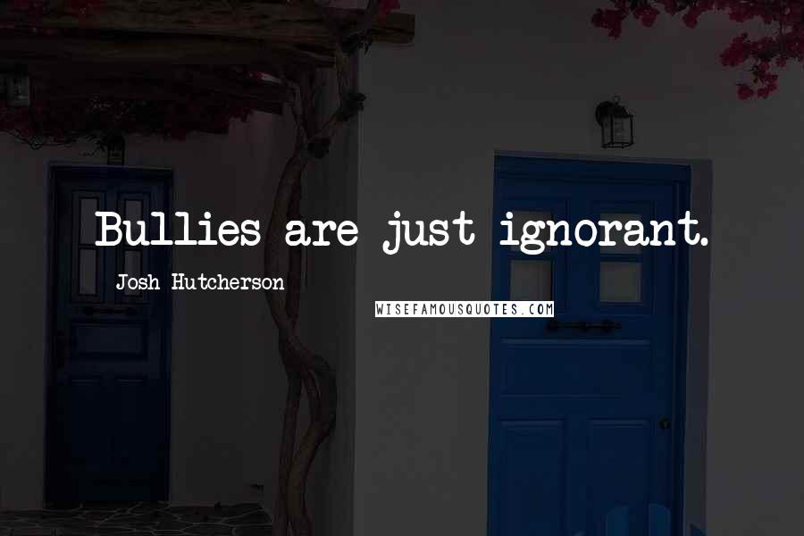 Josh Hutcherson Quotes: Bullies are just ignorant.