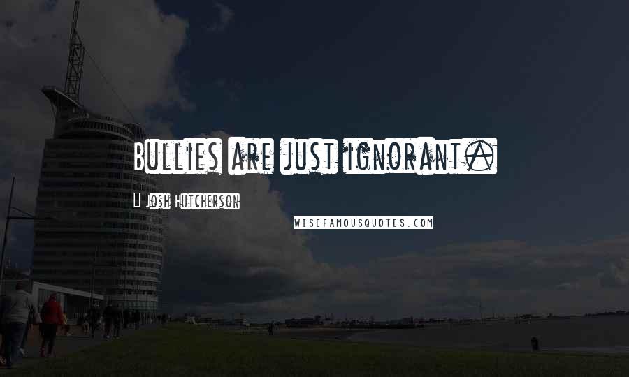 Josh Hutcherson Quotes: Bullies are just ignorant.