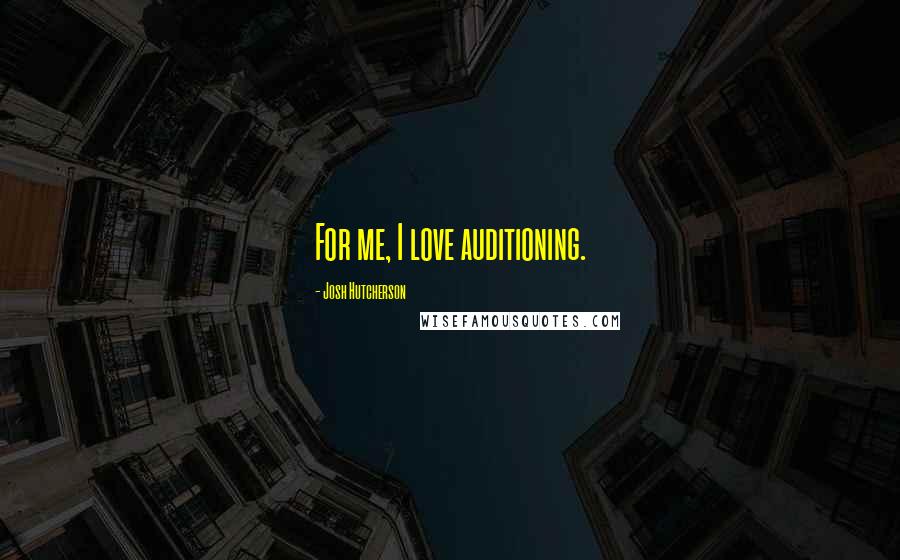 Josh Hutcherson Quotes: For me, I love auditioning.