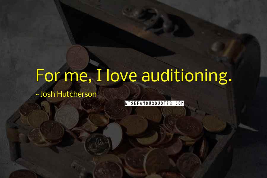 Josh Hutcherson Quotes: For me, I love auditioning.