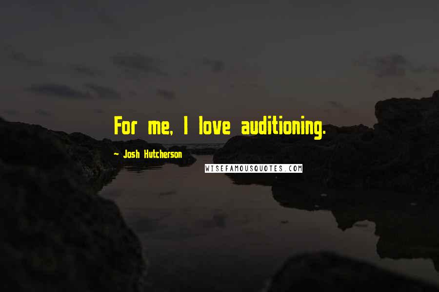 Josh Hutcherson Quotes: For me, I love auditioning.