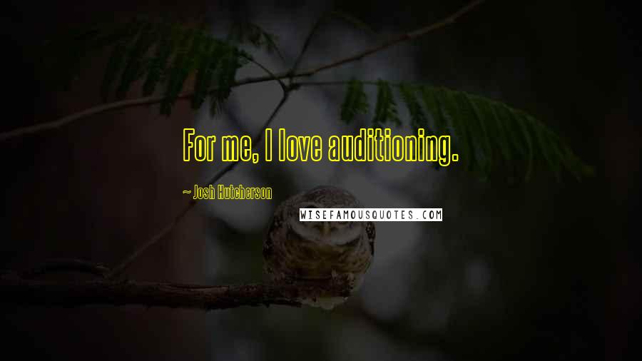 Josh Hutcherson Quotes: For me, I love auditioning.