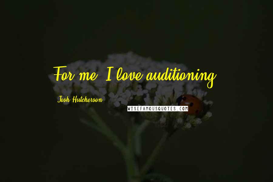 Josh Hutcherson Quotes: For me, I love auditioning.
