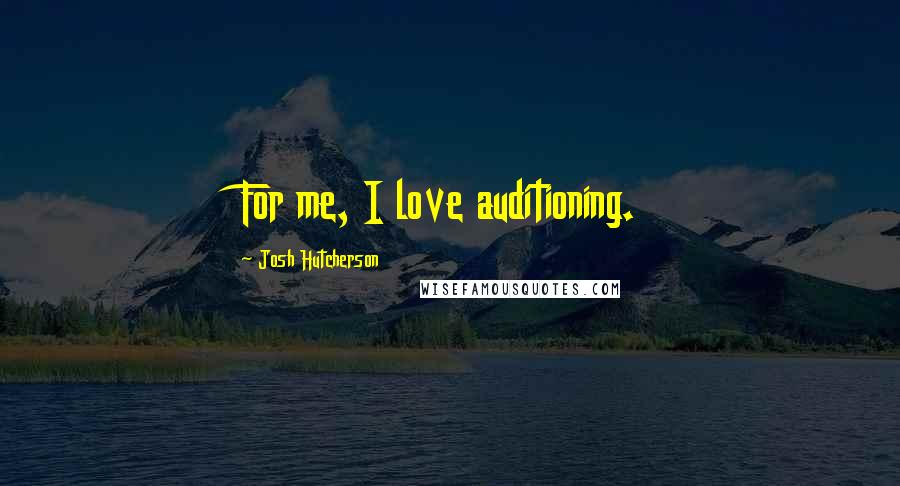 Josh Hutcherson Quotes: For me, I love auditioning.