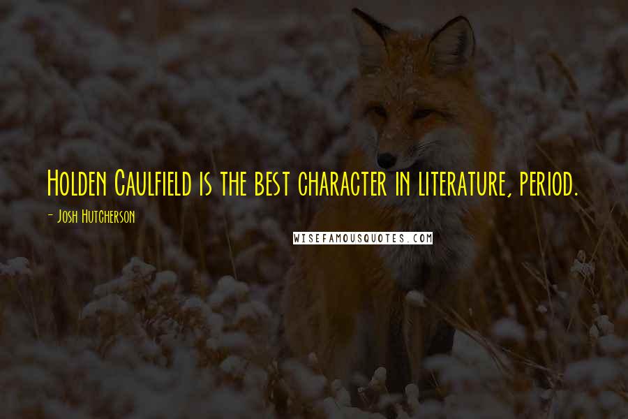 Josh Hutcherson Quotes: Holden Caulfield is the best character in literature, period.
